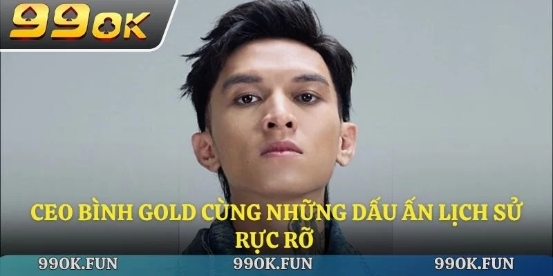 CEO Bình Gold cùng những dấu ấn lịch sử rực rỡ