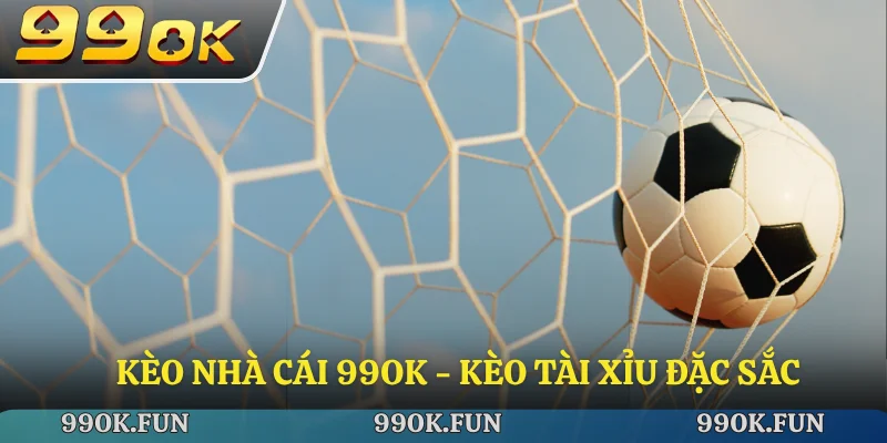 Kèo nhà cái 99ok - kèo tài xỉu đặc sắc